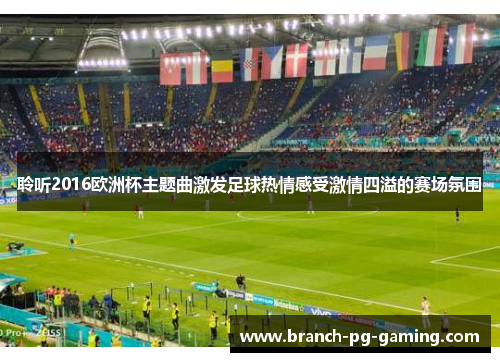 聆听2016欧洲杯主题曲激发足球热情感受激情四溢的赛场氛围