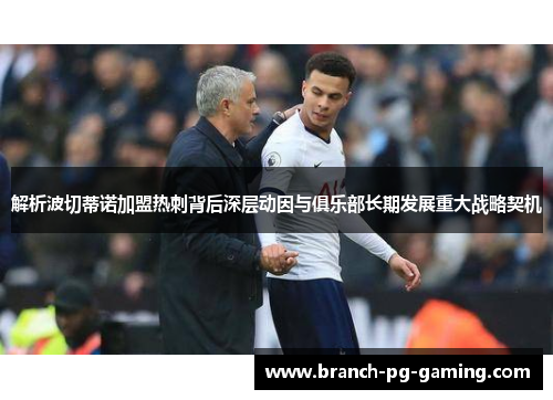 解析波切蒂诺加盟热刺背后深层动因与俱乐部长期发展重大战略契机