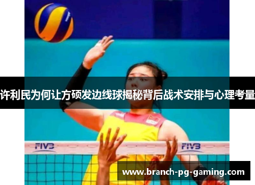 许利民为何让方硕发边线球揭秘背后战术安排与心理考量 许利民为何让方硕发边线球揭秘背后战术安排与心理考量