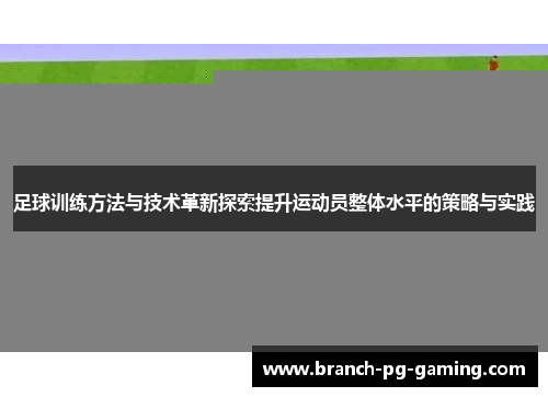 足球训练方法与技术革新探索提升运动员整体水平的策略与实践