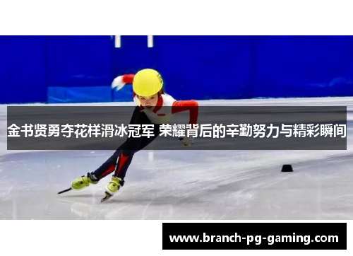 金书贤勇夺花样滑冰冠军 荣耀背后的辛勤努力与精彩瞬间