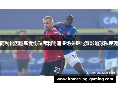 阿利松因腿筋受伤缺席利物浦多场关键比赛影响球队表现