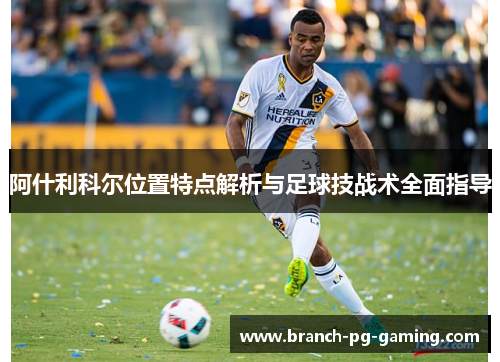 阿什利科尔位置特点解析与足球技战术全面指导