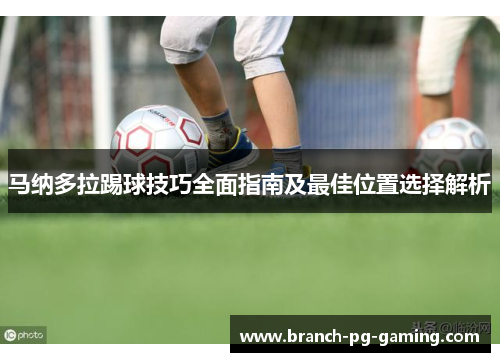 马纳多拉踢球技巧全面指南及最佳位置选择解析 马纳多拉踢球技巧全面指南及最佳位置选择解析