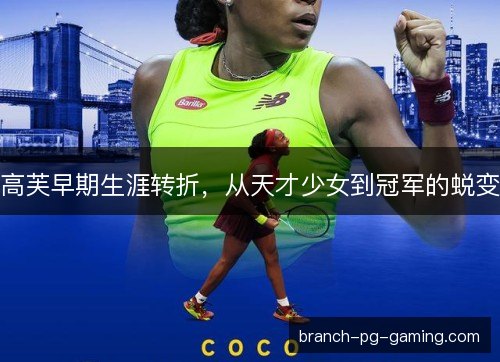 高芙早期生涯转折，从天才少女到冠军的蜕变